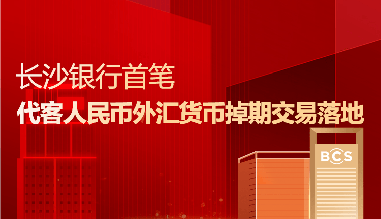 长沙银行首笔代客人民币外汇货币掉期交易落地