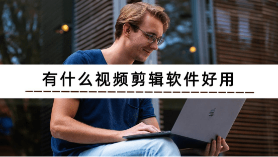 有什么视频剪辑软件好用？推荐3个好用软件给你